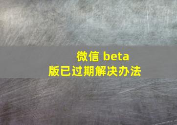 微信 beta版已过期解决办法